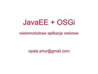 JavaEE + OSGi wielomodułowe aplikacje webowe [email_address] 