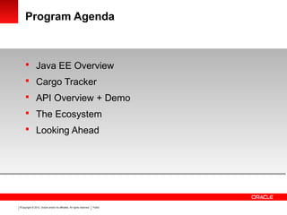 Copyright © 2012, Oracle and/or its affiliates. All rights reserved. Public2
Program Agenda
 Java EE Overview
 Cargo Tracker
 API Overview + Demo
 The Ecosystem
 Looking Ahead
 