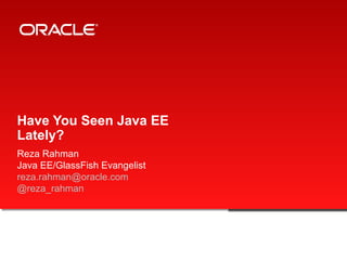 Have You Seen Java EE
Lately?
Reza Rahman
Java EE/GlassFish Evangelist
reza.rahman@oracle.com
@reza_rahman
 