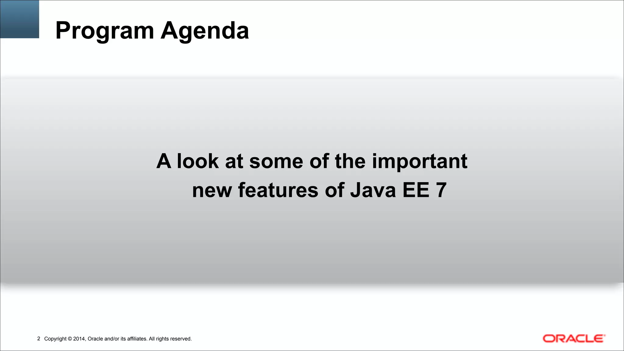Copyright © 2014, Oracle and/or its affiliates. All rights reserved.!2
Program Agenda
A look at some of the important
new features of Java EE 7
 