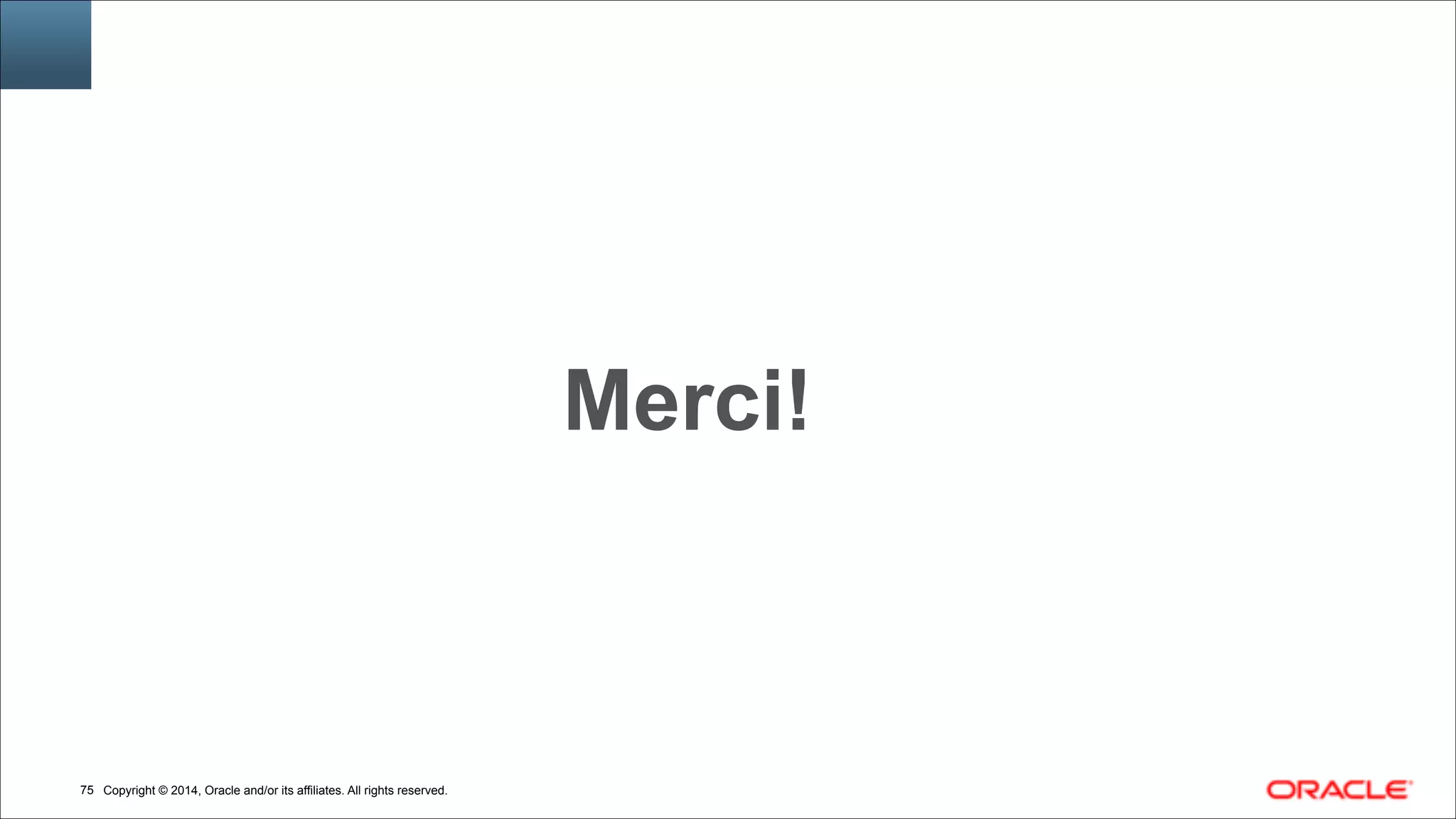 Copyright © 2014, Oracle and/or its affiliates. All rights reserved.!75
Merci!
 