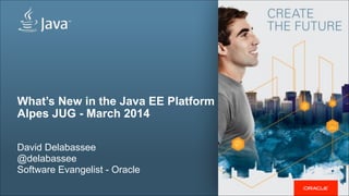 What’s New in the Java EE Platform
Alpes JUG - March 2014
!
David Delabassee
@delabassee
Software Evangelist - Oracle
 
