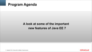Copyright © 2014, Oracle and/or its affiliates. All rights reserved.!2
Program Agenda
A look at some of the important
new features of Java EE 7
 