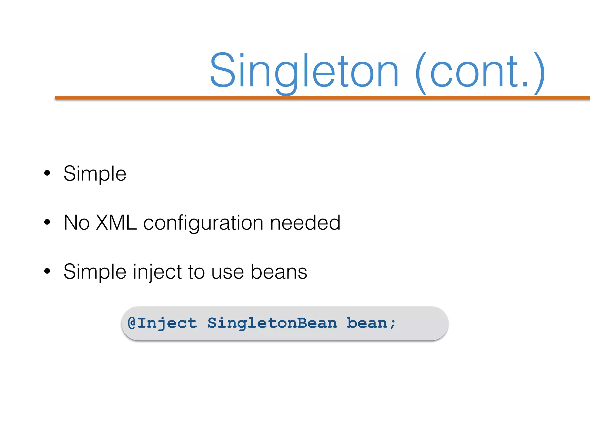 Singleton (cont.)
• Simple
• No XML configuration needed
• Simple inject to use beans
@Inject SingletonBean bean;
 