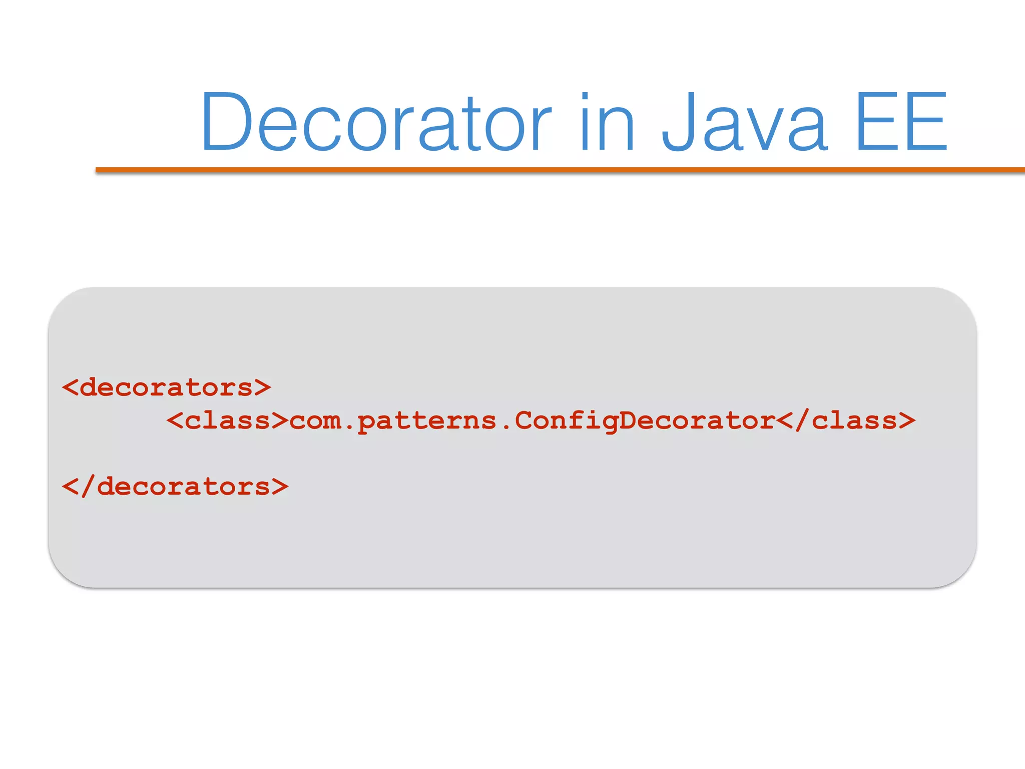 Decorator in Java EE
<decorators>
<class>com.patterns.ConfigDecorator</class>
</decorators>
 