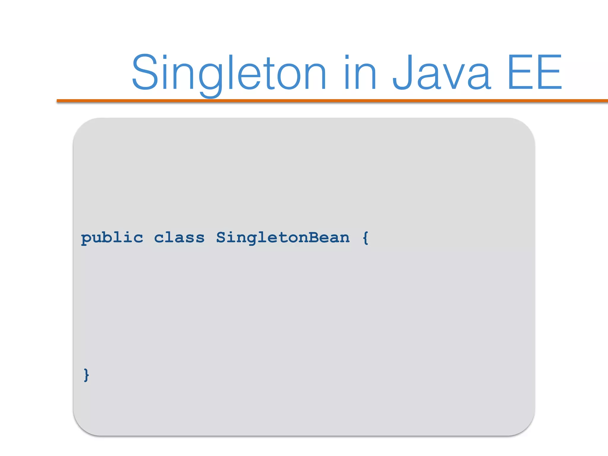 Singleton in Java EE
public class SingletonBean {
}
 