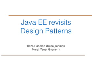 Java EE revisits
Design Patterns
Reza Rahman @reza_rahman
Murat Yener @yenerm
 