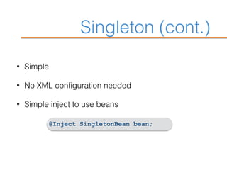 Singleton (cont.)
• Simple
• No XML configuration needed
• Simple inject to use beans
@Inject SingletonBean bean;
 
