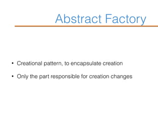 Abstract Factory
• Creational pattern, to encapsulate creation
• Only the part responsible for creation changes
 