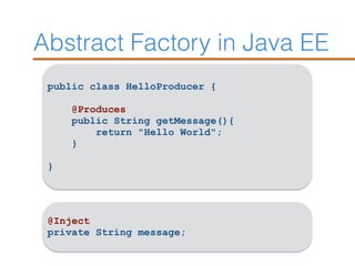 Abstract Factory in Java EE
public class HelloProducer {
@Produces
public String getMessage(){
return "Hello World";
}
}
@Inject
private String message;
 
