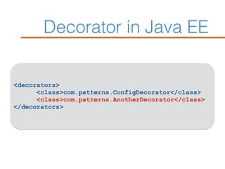Decorator in Java EE
<decorators>
<class>com.patterns.ConfigDecorator</class>
<class>com.patterns.AnotherDecorator</class>
</decorators>
 