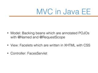 MVC in Java EE
• Model: Backing beans which are annotated POJOs
with @Named and @RequestScope
• View: Facelets which are written in XHTML with CSS
• Controller: FacesServlet
 