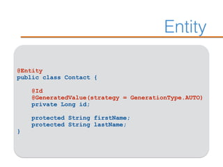 Entity
@Entity
public class Contact {
@Id
@GeneratedValue(strategy = GenerationType.AUTO)
private Long id;
protected String firstName;
protected String lastName;
}
 