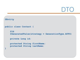 DTO
@Entity
public class Contact {
@Id
@GeneratedValue(strategy = GenerationType.AUTO)
private Long id;
protected String firstName;
protected String lastName;
}
 