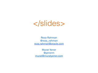 </slides>
Reza Rahman
@reza_rahman
reza.rahman@oracle.com
Murat Yener
@yenerm
murat@muratyener.com
 