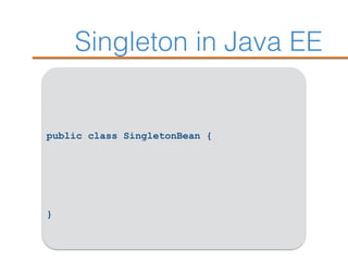 Singleton in Java EE
public class SingletonBean {
}
 