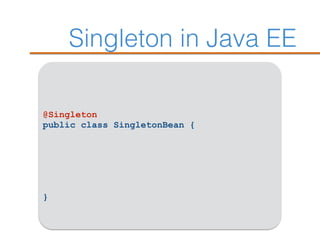 Singleton in Java EE
@Singleton
public class SingletonBean {
}
 