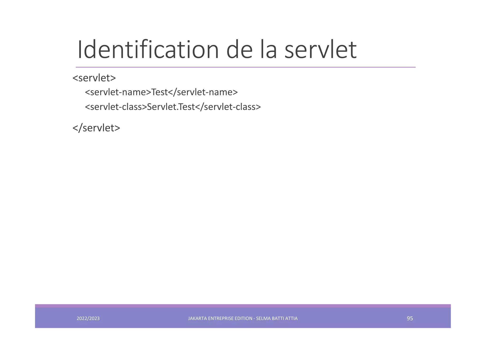 Identification de la servlet 2022/2023 JAKARTA ENTREPRISE EDITION - SELMA BATTI ATTIA 95 <servlet> <servlet-name>Test</servlet-name> <servlet-class>Servlet.Test</servlet-class> </servlet> 