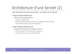 Architecture d’une Servlet (2)
• Ces méthodes ont deux paramètres : la requête et la réponse
• L’objet HttpServletRequest
◦ Contient la requête du client
◦ En-tête de la requête HTTP
◦ Paramètres HTTP (données de formulaire ou paramètres passés avec l’URL)
◦ Autres données (cookies, URL, chemin relatif, etc.)
• L’objet HttpServletResponse
◦ Encapsule les données renvoyées au client
◦ En-tête de réponse HTTP (content type, cookies, etc.)
◦ Corps de la réponse (en tant que OutputStream)
2022/2023 JAKARTA ENTREPRISE EDITION - SELMA BATTI ATTIA 69
 