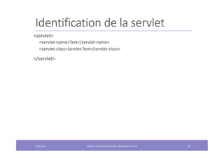 Identification de la servlet
2022/2023 JAKARTA ENTREPRISE EDITION - SELMA BATTI ATTIA 95
<servlet>
<servlet-name>Test</servlet-name>
<servlet-class>Servlet.Test</servlet-class>
</servlet>
 