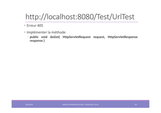 http://localhost:8080/Test/UrlTest
2022/2023 JAKARTA ENTREPRISE EDITION - SELMA BATTI ATTIA 97
• Erreur 405
• Implémenter la méthode
◦ public void doGet( HttpServletRequest request, HttpServletResponse
response )
 