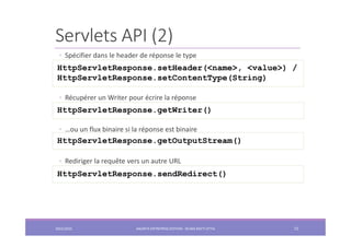 Servlets API (2)
◦ Spécifier dans le header de réponse le type
◦ Récupérer un Writer pour écrire la réponse
◦ …ou un flux ...