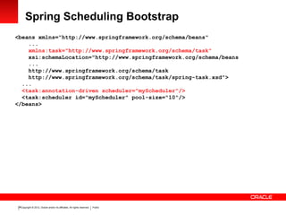 Copyright © 2012, Oracle and/or its affiliates. All rights reserved. Public26
Spring Scheduling Bootstrap
<beans xmlns="ht...