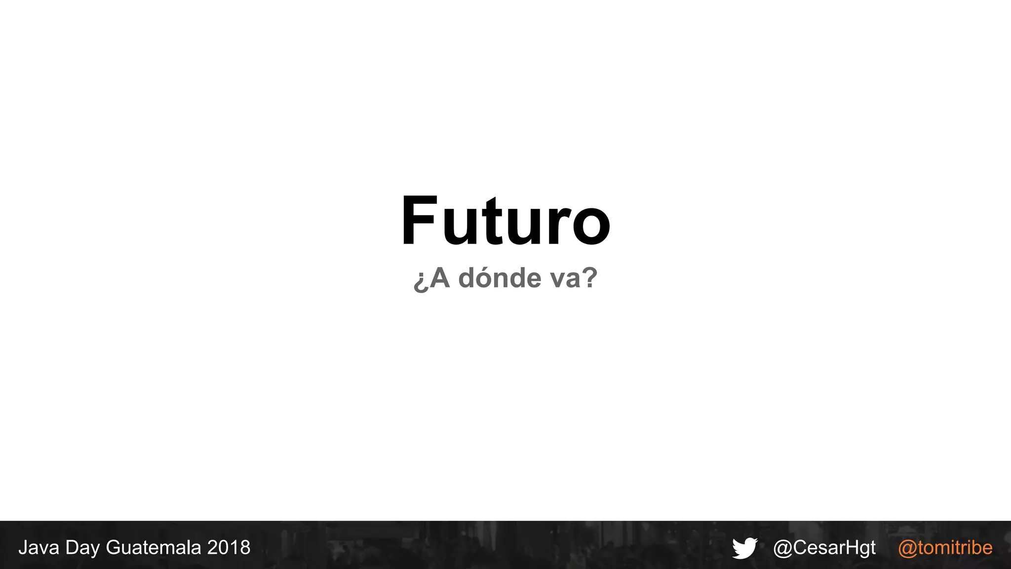 @CesarHgt @tomitribeJava Day Guatemala 2018
Futuro
¿A dónde va?
 