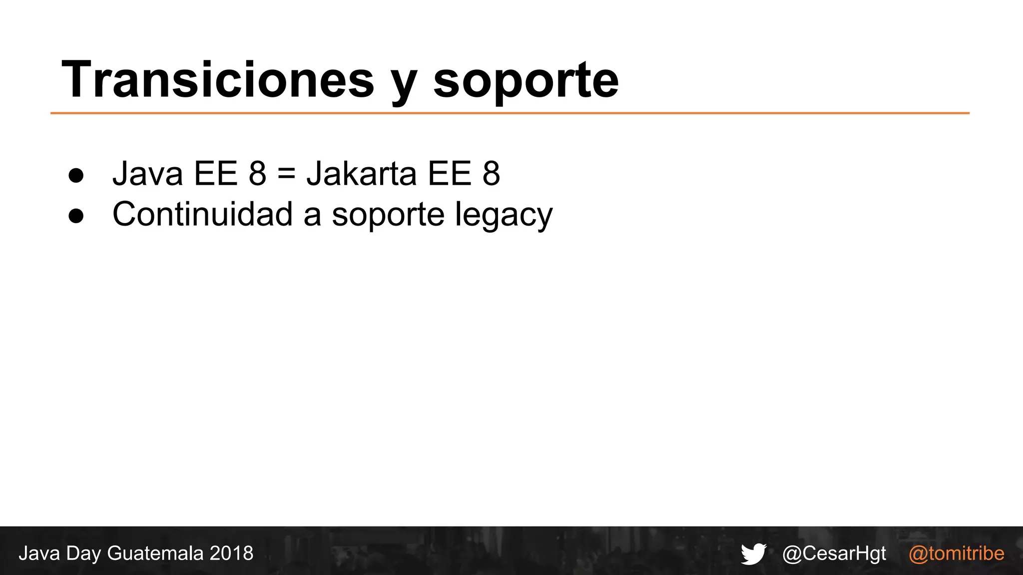 @CesarHgt @tomitribeJava Day Guatemala 2018
Transiciones y soporte
● Java EE 8 = Jakarta EE 8
● Continuidad a soporte legacy
 