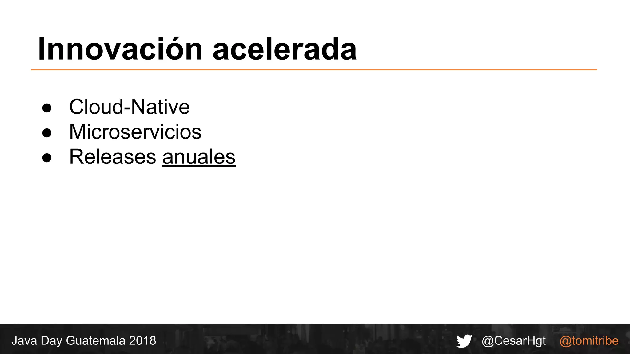 @CesarHgt @tomitribeJava Day Guatemala 2018
Innovación acelerada
● Cloud-Native
● Microservicios
● Releases anuales
 