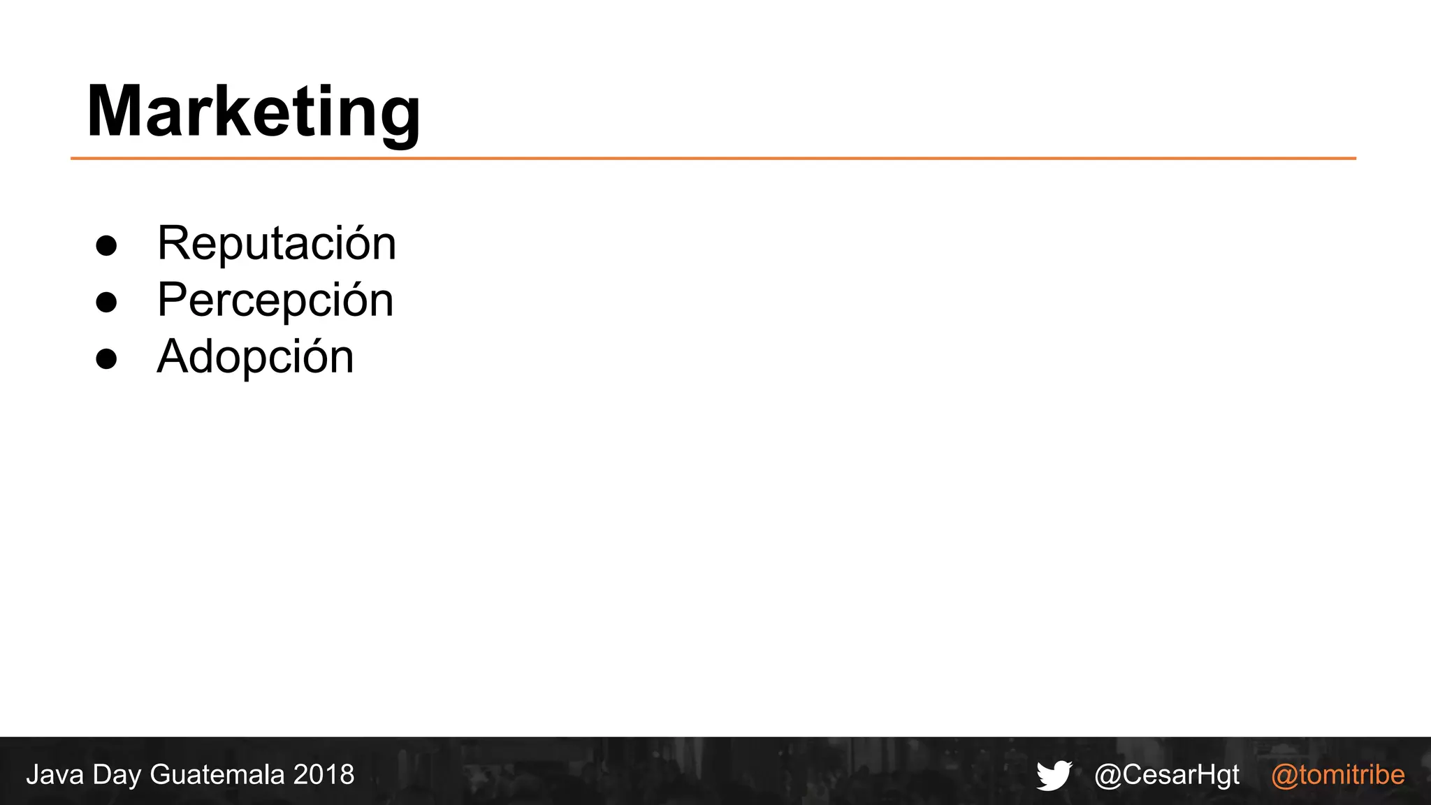 @CesarHgt @tomitribeJava Day Guatemala 2018
Marketing
● Reputación
● Percepción
● Adopción
 
