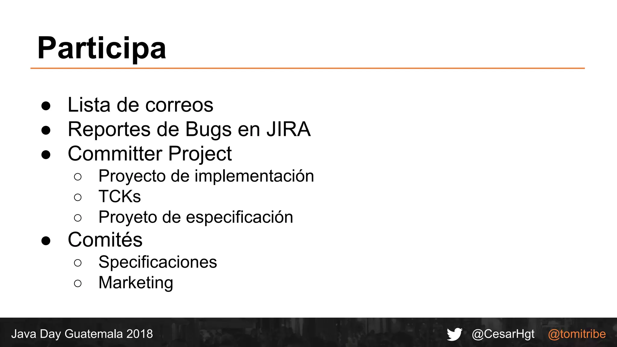 @CesarHgt @tomitribeJava Day Guatemala 2018
Participa
● Lista de correos
● Reportes de Bugs en JIRA
● Committer Project
○ Proyecto de implementación
○ TCKs
○ Proyeto de especificación
● Comités
○ Specificaciones
○ Marketing
 