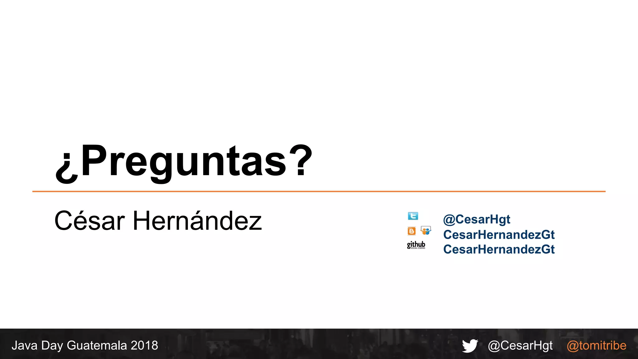 @CesarHgt @tomitribeJava Day Guatemala 2018
¿Preguntas?
César Hernández CesarHernandezGt
@CesarHgt
CesarHernandezGt
 