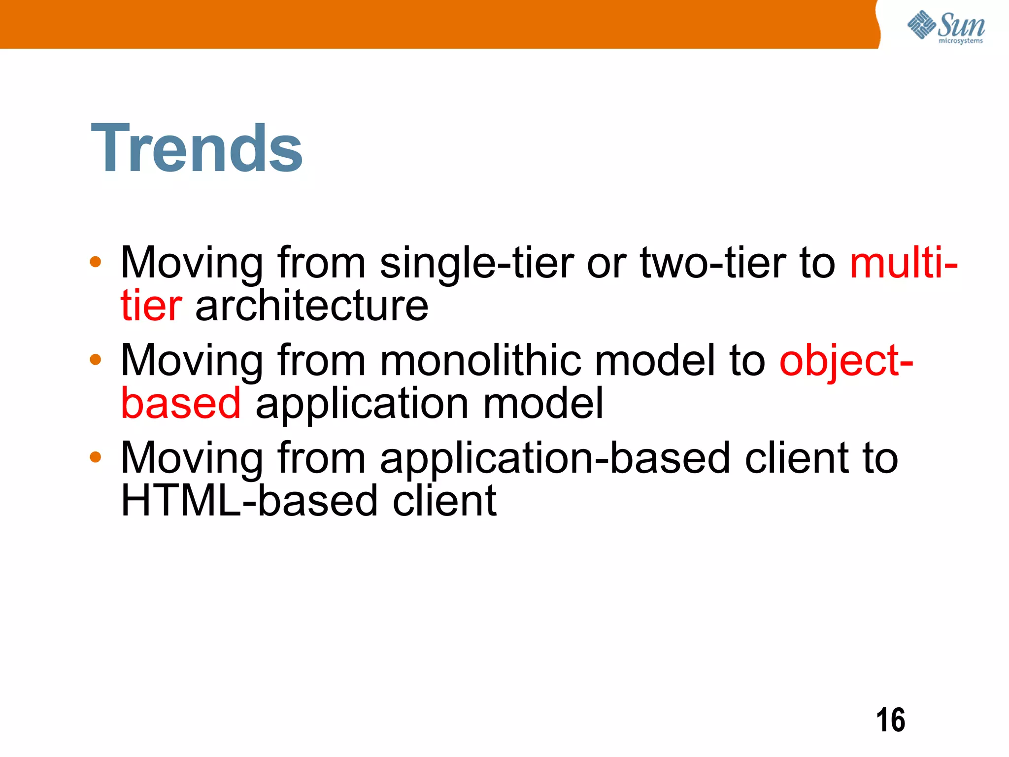 Trends
• Moving from single-tier or two-tier to multi-
  tier architecture
• Moving from monolithic model to object-
  based application model
• Moving from application-based client to
  HTML-based client



                                          16
 