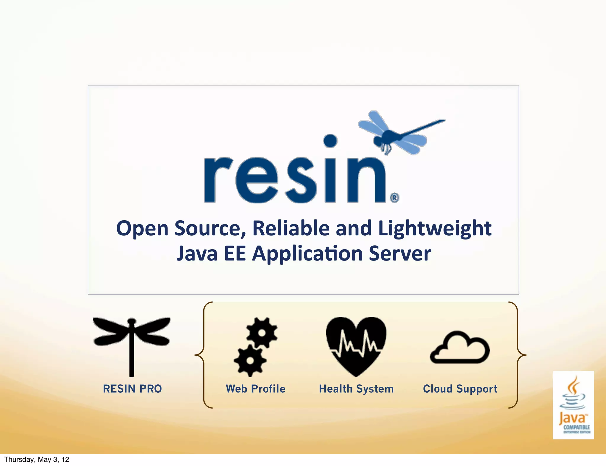 Open%Source,%Reliable%and%Lightweight%
                             Java%EE%Applica;on%Server%




                      RESIN PRO   Web Profile   Health System   Cloud Support




Thursday, May 3, 12
 