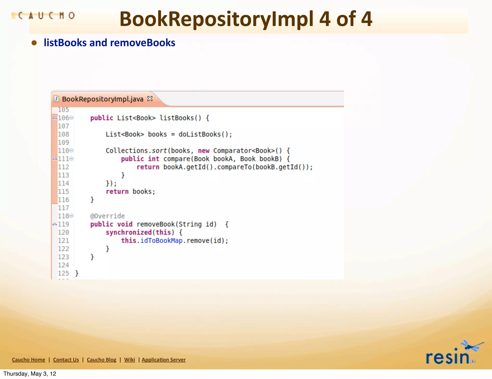 BookRepositoryImpl	
  4	
  of	
  4
                • listBooks	
  and	
  removeBooks




   Caucho	
  Home	
  	
  |	
  	
  Contact	
  Us	
  	
  |	
  	
  Caucho	
  Blog	
  	
  |	
  	
  Wiki	
  	
  |	
  Applica8on	
  Server

Thursday, May 3, 12
 
