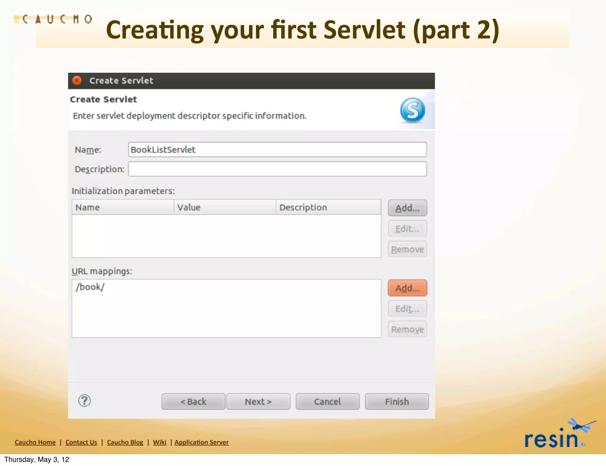 Crea8ng	
  your	
  ﬁrst	
  Servlet	
  (part	
  2)




   Caucho	
  Home	
  	
  |	
  	
  Contact	
  Us	
  	
  |	
  	
  Caucho	
  Blog	
  	
  |	
  	
  Wiki	
  	
  |	
  Applica8on	
  Server

Thursday, May 3, 12
 