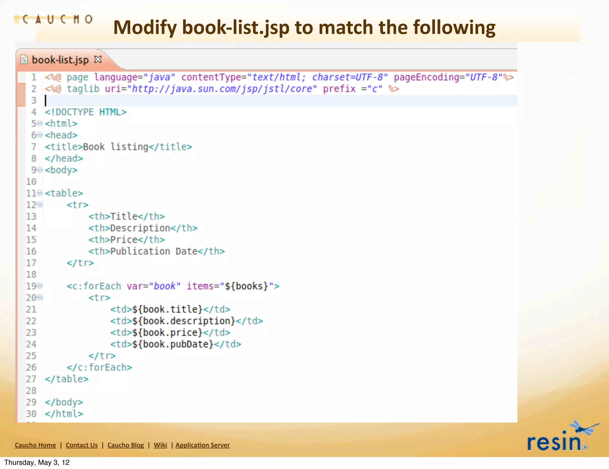Modify	
  book-­‐list.jsp	
  to	
  match	
  the	
  following




   Caucho	
  Home	
  	
  |	
  	
  Contact	
  Us	
  	
  |	
  	
  Caucho	
  Blog	
  	
  |	
  	
  Wiki	
  	
  |	
  Applica8on	
  Server

Thursday, May 3, 12
 