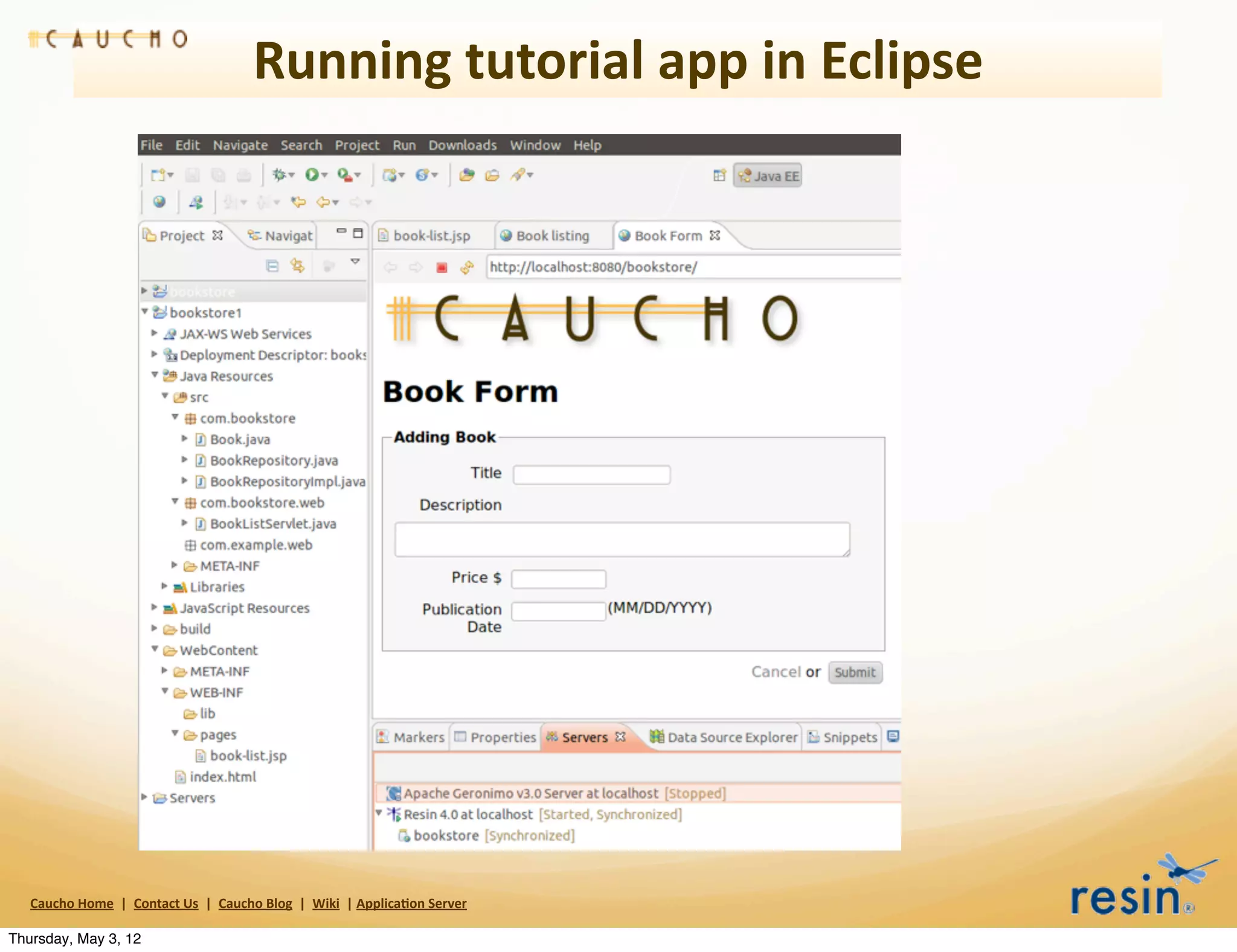 Running	
  tutorial	
  app	
  in	
  Eclipse




   Caucho	
  Home	
  	
  |	
  	
  Contact	
  Us	
  	
  |	
  	
  Caucho	
  Blog	
  	
  |	
  	
  Wiki	
  	
  |	
  Applica8on	
  Server

Thursday, May 3, 12
 