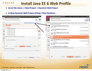 Install	
  Java	
  EE	
  6	
  Web	
  Proﬁle
                • Go	
  to	
  File	
  menu	
  -­‐>	
  New	
  Project	
  -­‐>	
  Dynamic	
  Web	
  Project
                • In	
  New	
  Dynamic	
  Web	
  Project	
  Dialog-­‐>	
  New	
  Run8me...




   Caucho	
  Home	
  	
  |	
  	
  Contact	
  Us	
  	
  |	
  	
  Caucho	
  Blog	
  	
  |	
  	
  Wiki	
  	
  |	
  Applica8on	
  Server

Thursday, May 3, 12
 