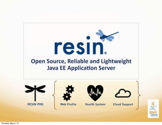 Open%Source,%Reliable%and%Lightweight%
                             Java%EE%Applica;on%Server%




                      RESIN PRO   Web Profile   Health System   Cloud Support




Thursday, May 3, 12
 