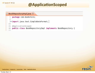 @Applica8onScoped




   Caucho	
  Home	
  	
  |	
  	
  Contact	
  Us	
  	
  |	
  	
  Caucho	
  Blog	
  	
  |	
  	
  Wiki	
  	
  |	
  Applica8on	
  Server

Thursday, May 3, 12
 