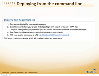 Deploying	
  from	
  the	
  command	
  line




   Caucho	
  Home	
  	
  |	
  	
  Contact	
  Us	
  	
  |	
  	
  Caucho	
  Blog	
  	
  |	
  	
  Wiki	
  	
  |	
  Applica8on	
  Server

Thursday, May 3, 12
 