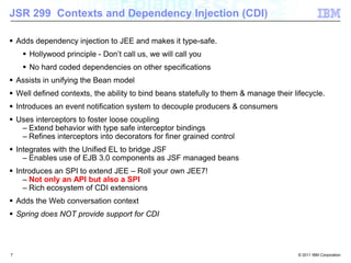 JSR 299  Contexts and Dependency Injection (CDI)<br /><ul><li>Adds dependency injection to JEE and makes it type-safe.