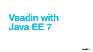 Vaadin with
Java EE 7
 