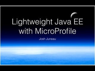 Lightweight Java EE
with MicroProﬁle
Josh Juneau
 