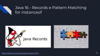 Java 16 - Records e Pattern Matching
for instanceof
16
https://github.com/sandrogiacom/java-2021
 