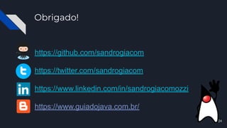 Obrigado!
https://github.com/sandrogiacom
https://twitter.com/sandrogiacom
https://www.linkedin.com/in/sandrogiacomozzi
https://www.guiadojava.com.br/
24
 