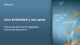 Copyright © 2012, Oracle and/or its affiliates. All rights reserved.1
Java Embedded у вас дома
Александр Белокрылов @gigabel
Александр Мироненко
 