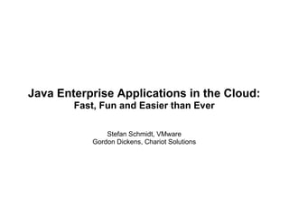 Java Enterprise Applications in the Cloud:
        Fast, Fun and Easier than Ever

               Stefan Schmidt, VMware
           Gordon Dickens, Chariot Solutions
 